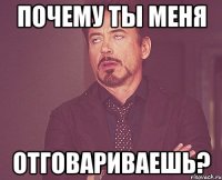 почему ты меня отговариваешь?