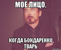 моё лицо, когда бондаренко тварь