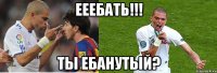 ееебать!!! ты ебанутый?