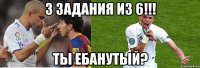 3 задания из 6!!! ты ебанутый?