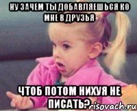 ну зачем ты добавляешься ко мне в друзья чтоб потом нихуя не писать?