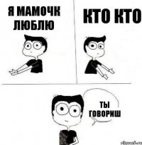 я мамочк люблю кто кто ты говориш