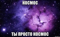 космос ты просто космос