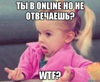 ты в online но не отвечаешь? wtf?