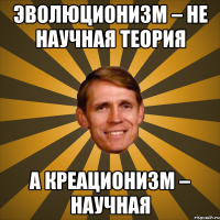 эволюционизм – не научная теория а креационизм – научная