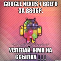 google nexus 7 всего за 8336р. успевай, жми на ссылку ↓↓↓