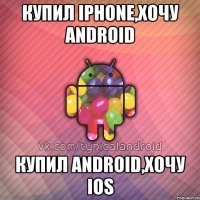 купил iphone,хочу android купил android,хочу ios