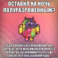 оставил на ночь полуразряженным? тогда я включу все приложения, wifi, gps, bluetooth, максимальную яркость экрана, и буду напоминать сразу же после того, как заблокируешь