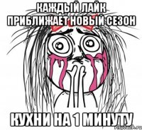 каждый лайк приближает новый сезон кухни на 1 минуту