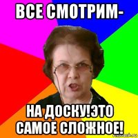 все смотрим- на доску!это самое сложное!