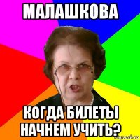 малашкова когда билеты начнем учить?