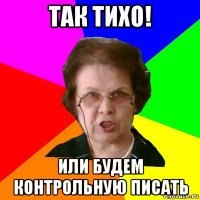 так тихо! или будем контрольную писать