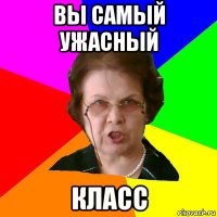 вы самый ужасный класс