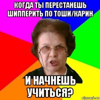 когда ты перестанешь шипперить по тоши/карин и начнешь учиться?