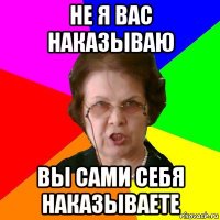 не я вас наказываю вы сами себя наказываете