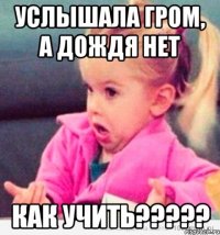 услышала гром, а дождя нет как учить???