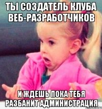 ты создатель клуба веб-разработчиков и ждешь пока тебя разбанит администрация