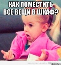 как поместить все вещи в шкаф? 