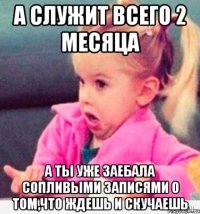 а служит всего 2 месяца а ты уже заебала сопливыми записями о том,что ждешь и скучаешь