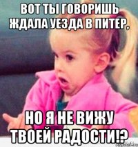 вот ты говоришь ждала уезда в питер, но я не вижу твоей радости!?