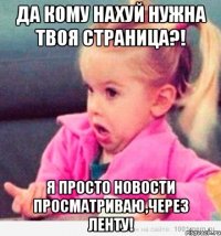 да кому нахуй нужна твоя страница?! я просто новости просматриваю,через ленту!