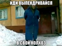 иди выпендривайся в свой колхоз