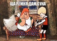 ща ремня дам сука