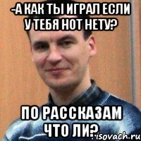 -а как ты играл если у тебя нот нету? по рассказам что ли?