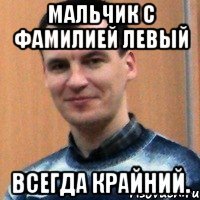 мальчик с фамилией левый всегда крайний.
