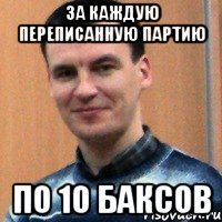 за каждую переписанную партию по 10 баксов