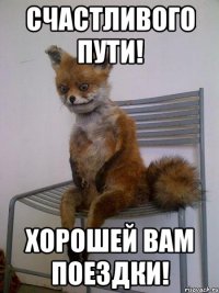 счастливого пути! хорошей вам поездки!