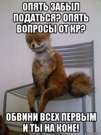 опять забыл податься? опять вопросы от кр? обвини всех первым и ты на коне!
