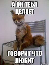 а он тебя целует говорит что любит