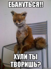 ебануться!! хули ты творишь?