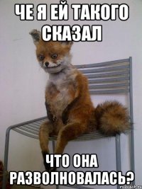 че я ей такого сказал что она разволновалась?