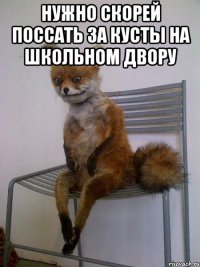 нужно скорей поссать за кусты на школьном двору 