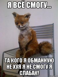 я всё смогу... та кого я обманную не хуя я не смогу я слабак!