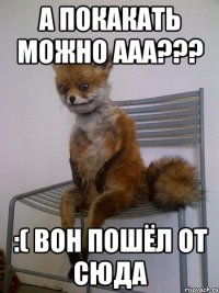 а покакать можно ааа??? :( вон пошёл от сюда