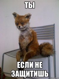 ты если не защитишь
