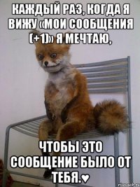 каждый раз, когда я вижу «мои сообщения (+1)» я мечтаю, чтобы это сообщение было от тебя.♥
