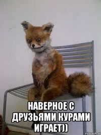  наверное с друзьями курами играет))