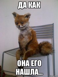 да как она его нашла...