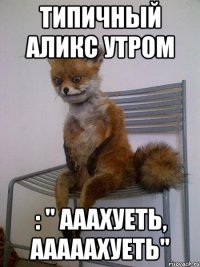 типичный аликс утром : " ааахуеть, ааааахуеть"