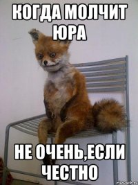 когда молчит юра не очень,если честно