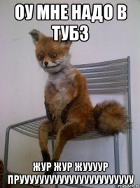 оу мне надо в тубз жур жур жуууур прууууууууууууууууууууууу