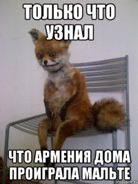 только что узнал что армения дома проиграла мальте