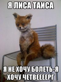 я лиса таиса я не хочу болеть-я хочу четвеееерг