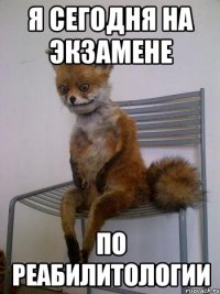 я сегодня на экзамене по реабилитологии