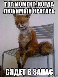 тот момент, когда любимый вратарь сядет в запас