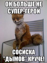 он больше не супер-герой сосиска "дымов" круче!